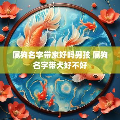 属狗名字带家好吗男孩 属狗名字带犬好不好