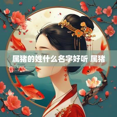 属猪的姓什么名字好听 属猪