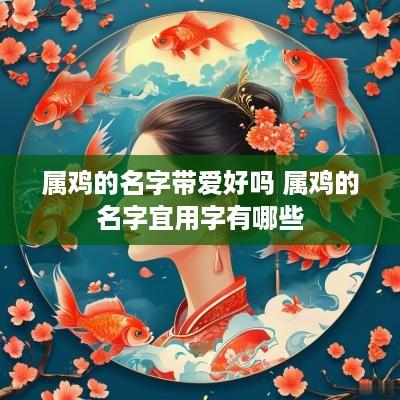属鸡的名字带爱好吗 属鸡的名字宜用字有哪些