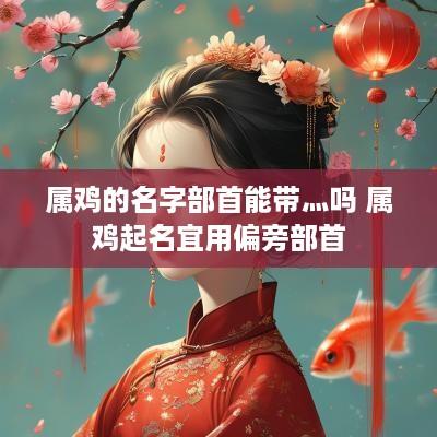 属鸡的名字部首能带灬吗 属鸡起名宜用偏旁部首