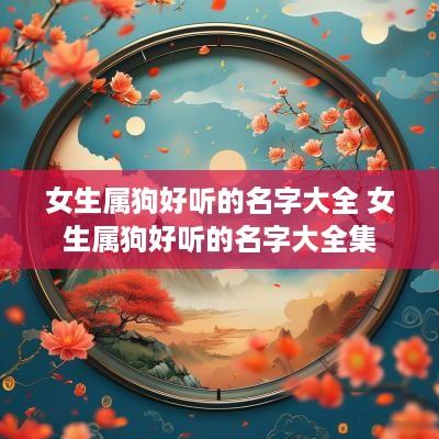 女生属狗好听的名字大全 女生属狗好听的名字大全集