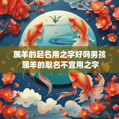 属羊的起名用之字好吗男孩 属羊的取名不宜用之字