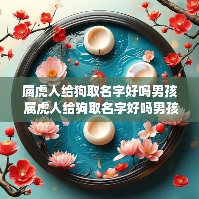 属虎人给狗取名字好吗男孩 属虎人给狗取名字好吗男孩子