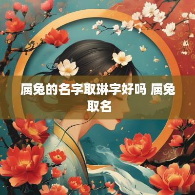 属兔的名字取琳字好吗 属兔 取名