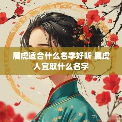 属虎适合什么名字好听 属虎人宜取什么名字