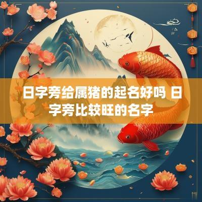 日字旁给属猪的起名好吗 日字旁比较旺的名字