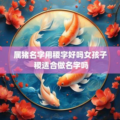 属猪名字用稷字好吗女孩子 稷适合做名字吗