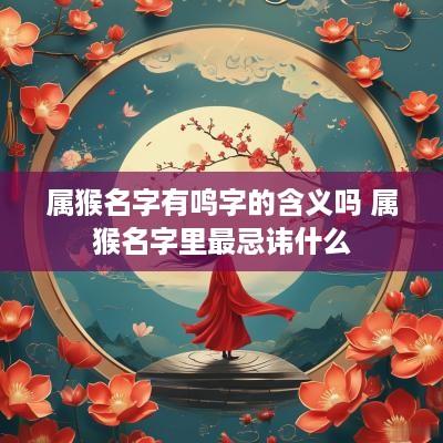 属猴名字有鸣字的含义吗 属猴名字里最忌讳什么