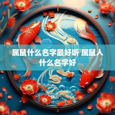 属鼠什么名字最好听 属鼠人什么名字好