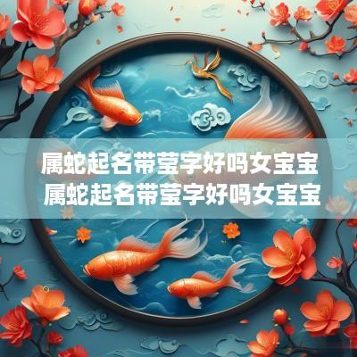 属蛇起名带莹字好吗女宝宝 属蛇起名带莹字好吗女宝宝名字