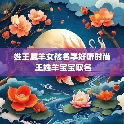 姓王属羊女孩名字好听时尚 王姓羊宝宝取名