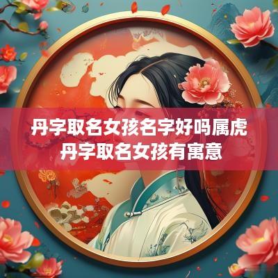 丹字取名女孩名字好吗属虎 丹字取名女孩有寓意