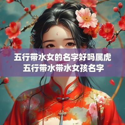 五行带水女的名字好吗属虎 五行带水带水女孩名字