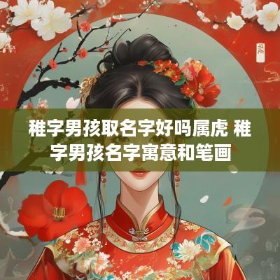 稚字男孩取名字好吗属虎 稚字男孩名字寓意和笔画