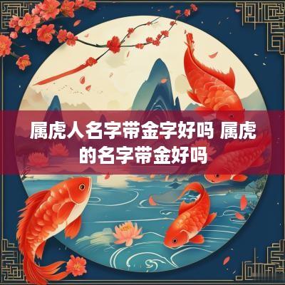 属虎人名字带金字好吗 属虎的名字带金好吗