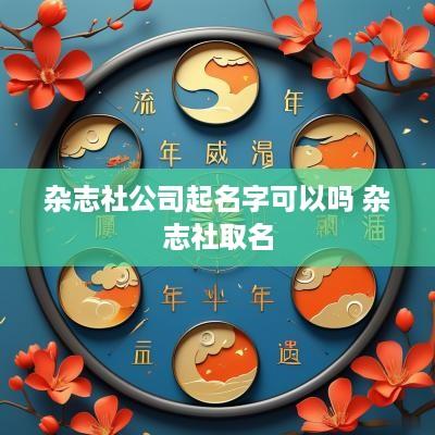 杂志社公司起名字可以吗 杂志社取名