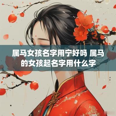 属马女孩名字用宁好吗 属马的女孩起名字用什么字