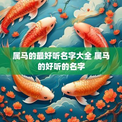 属马的最好听名字大全 属马的好听的名字
