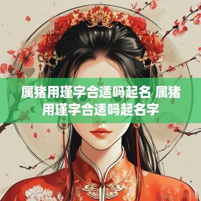 属猪用瑾字合适吗起名 属猪用瑾字合适吗起名字