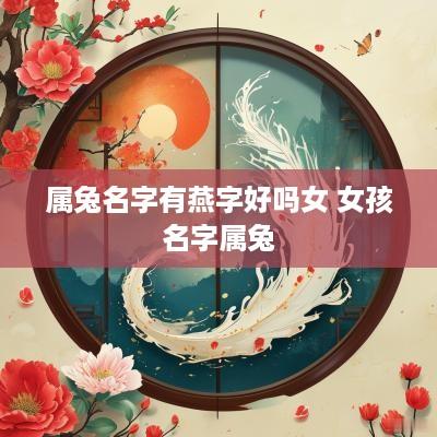 属兔名字有燕字好吗女 女孩名字属兔 属兔名字有燕字好吗女 女孩名字属兔