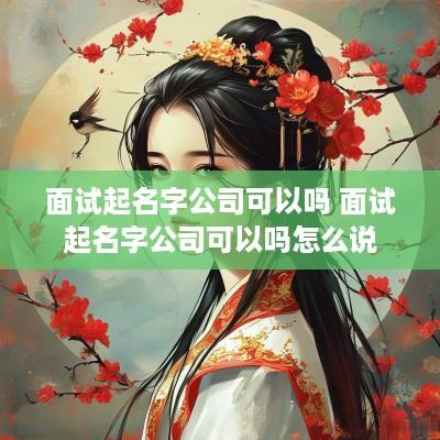 面试起名字公司可以吗 面试起名字公司可以吗怎么说