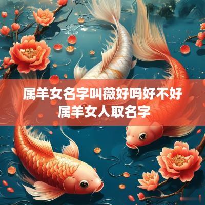 属羊女名字叫薇好吗好不好 属羊女人取名字