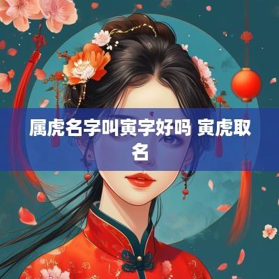 属虎名字叫寅字好吗 寅虎取名