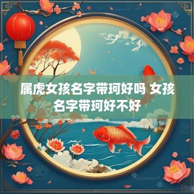 属虎女孩名字带珂好吗 女孩名字带珂好不好