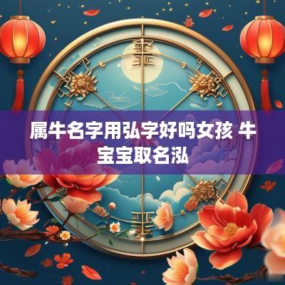 属牛名字用弘字好吗女孩 牛宝宝取名泓