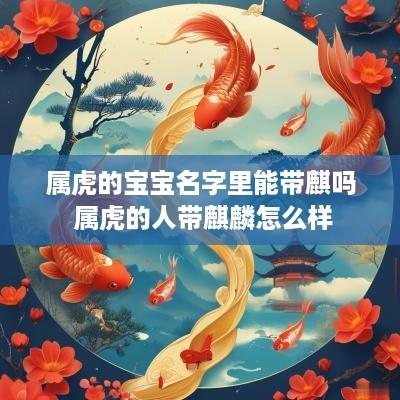 属虎的宝宝名字里能带麒吗 属虎的人带麒麟怎么样