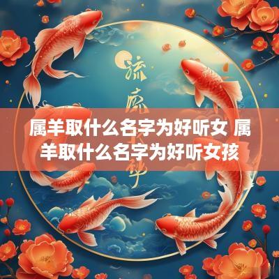 属羊取什么名字为好听女 属羊取什么名字为好听女孩
