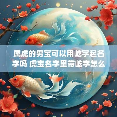 属虎的男宝可以用屹字起名字吗 虎宝名字里带屹字怎么样