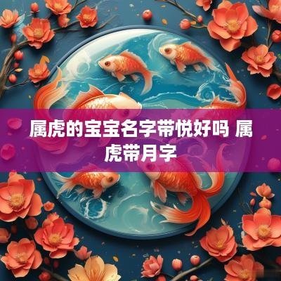 属虎的宝宝名字带悦好吗 属虎带月字