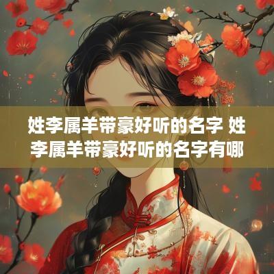 姓李属羊带豪好听的名字 姓李属羊带豪好听的名字有哪些