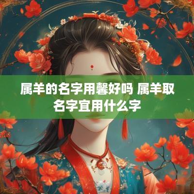 属羊的名字用馨好吗 属羊取名字宜用什么字