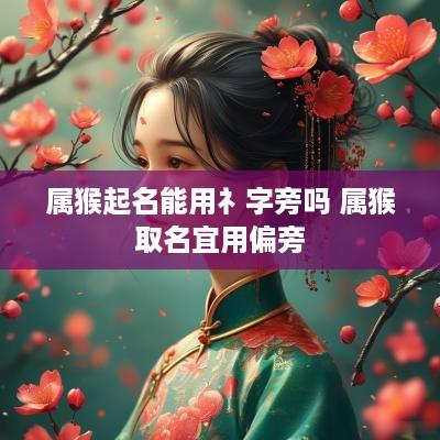 属猴起名能用礻字旁吗 属猴取名宜用偏旁