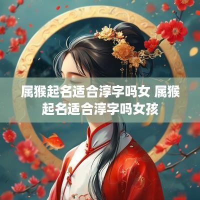 属猴起名适合淳字吗女 属猴起名适合淳字吗女孩
