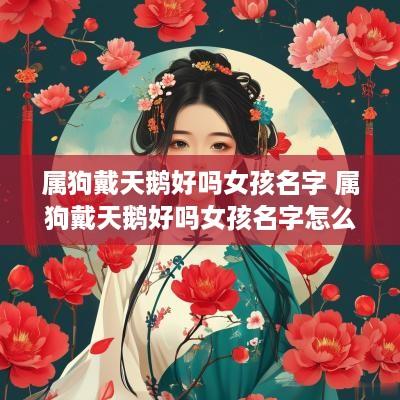 属狗戴天鹅好吗女孩名字 属狗戴天鹅好吗女孩名字怎么取