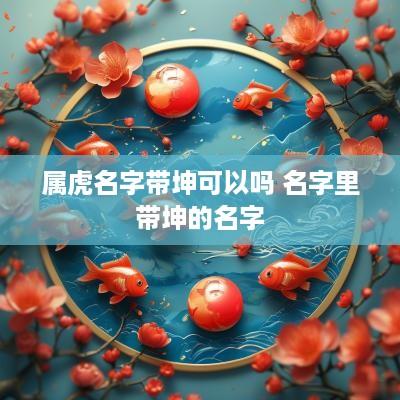 属虎名字带坤可以吗 名字里带坤的名字