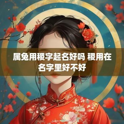 属兔用稷字起名好吗 稷用在名字里好不好