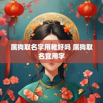 属狗取名字用稚好吗 属狗取名宜用字