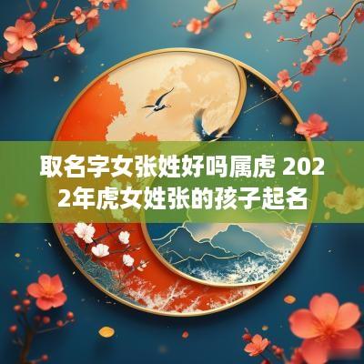 取名字女张姓好吗属虎 2025年虎女姓张的孩子起名