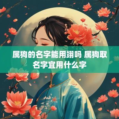 属狗的名字能用翊吗 属狗取名字宜用什么字