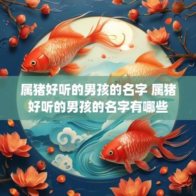 属猪好听的男孩的名字 属猪好听的男孩的名字有哪些