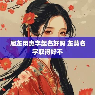 属龙用惠字起名好吗 龙慧名字取得好不