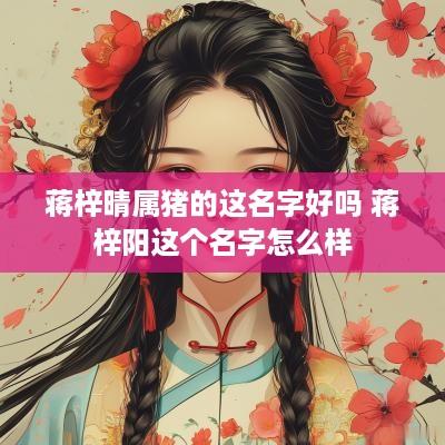 蒋梓晴属猪的这名字好吗 蒋梓阳这个名字怎么样