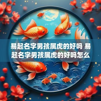 易起名字男孩属虎的好吗 易起名字男孩属虎的好吗怎么取名