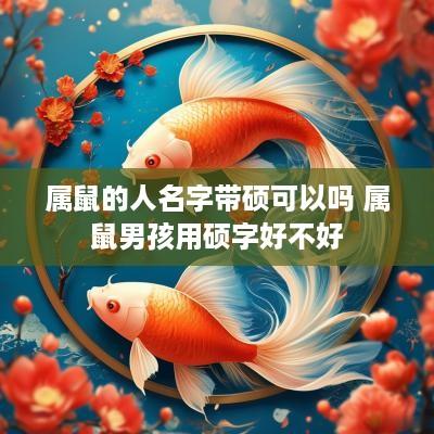 属鼠的人名字带硕可以吗 属鼠男孩用硕字好不好