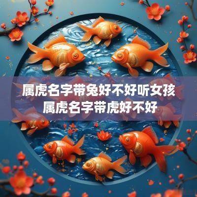 属虎名字带兔好不好听女孩 属虎名字带虎好不好