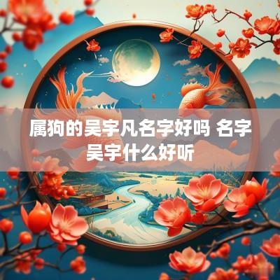 属狗的吴宇凡名字好吗 名字吴宇什么好听
